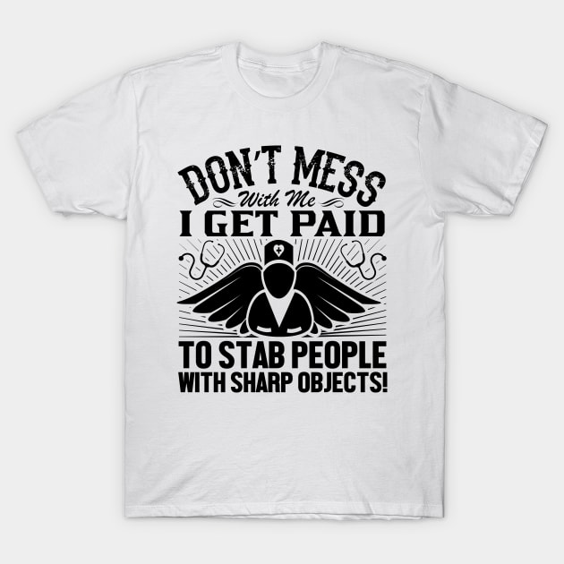 Don't mess with me i get paid to stab people with sharp objects! T-Shirt by livamola91